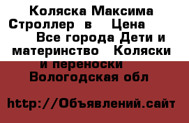 Коляска Максима Строллер 2в1 › Цена ­ 8 500 - Все города Дети и материнство » Коляски и переноски   . Вологодская обл.